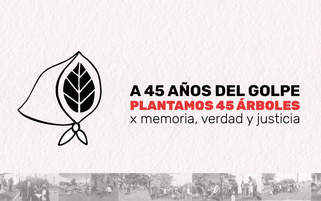 A 45 años del golpe genocida, plantamos por la Memoria